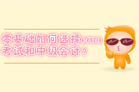 零基礎如何選擇cma考試和中級會計？