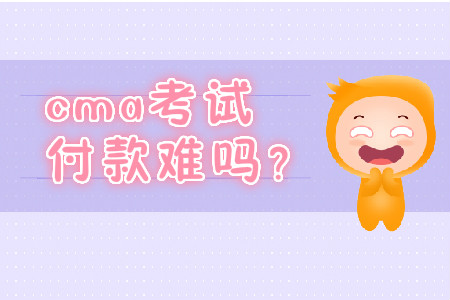 cma考試付款難嗎？