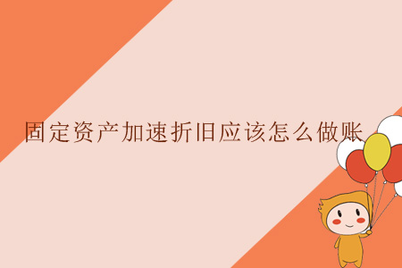 固定資產加速折舊應該怎么做賬？