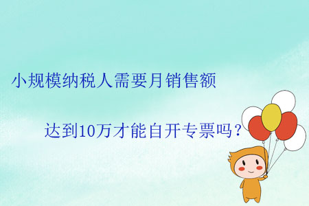 小規(guī)模納稅人需要月銷售額達(dá)到10萬(wàn)才能自開專票嗎？
