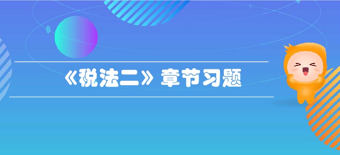 稅務師《稅法二》第一章企業(yè)所得稅-章節(jié)練習