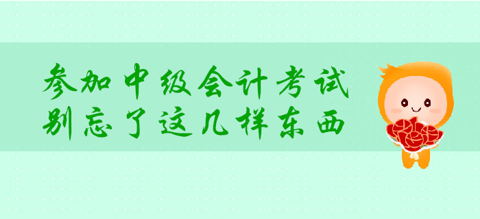 考前提示：中級(jí)會(huì)計(jì)考試必備物品需提前整理！