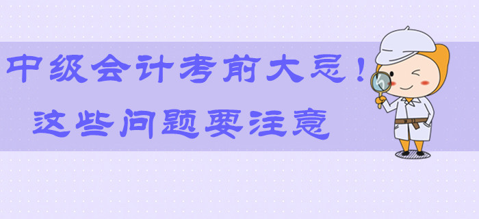 2019年中級會計考前大忌！最后9天這些問題要注意！