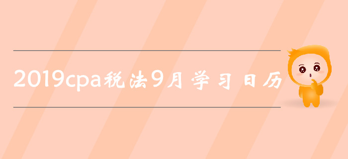 2019年注冊會計師《稅法》9月份學習日歷