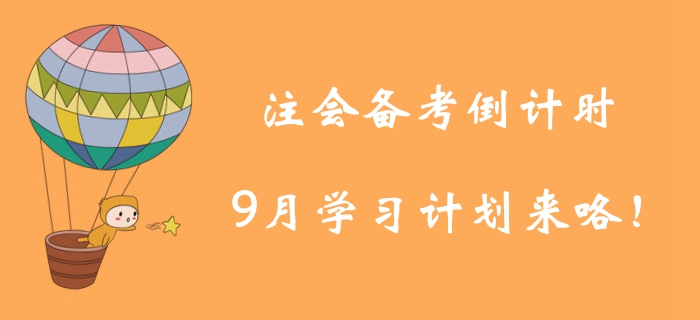 注冊(cè)會(huì)計(jì)師備考倒計(jì)時(shí)！9月學(xué)習(xí)計(jì)劃為你找好學(xué)習(xí)方向！