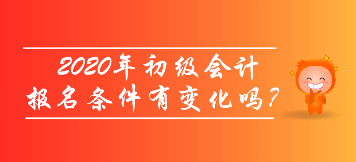 2020年初級會計報名條件有變化嗎？考生必讀！