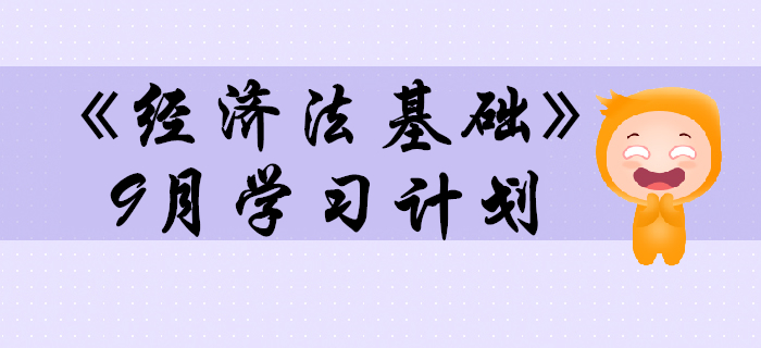 2020年初級會計職稱《經濟法基礎》預習階段9月學習計劃