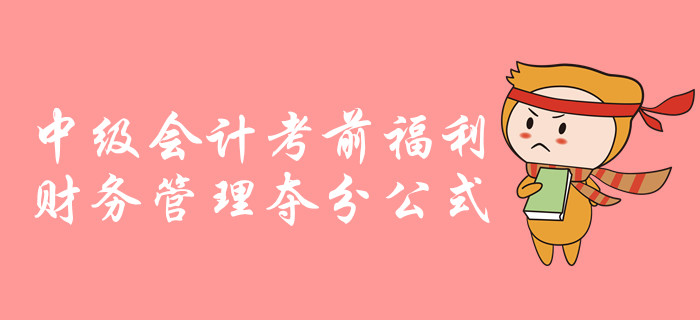 中級會計財務管理科目考前超強干貨！必備公式速來領取！