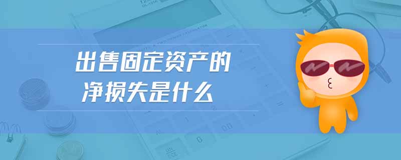 出售固定資產的凈損失是什么