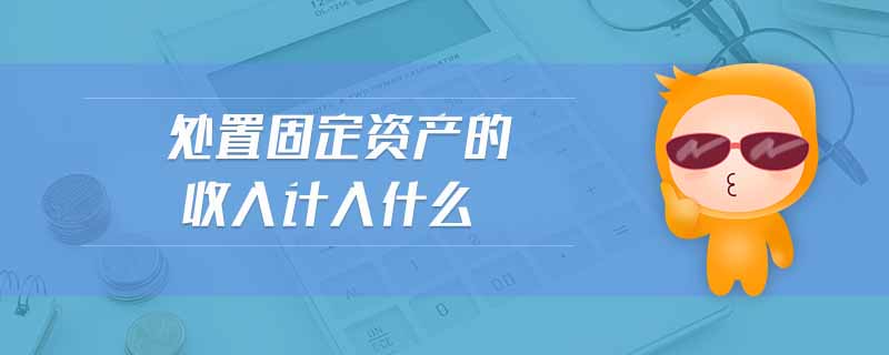 處置固定資產的收入計入什么