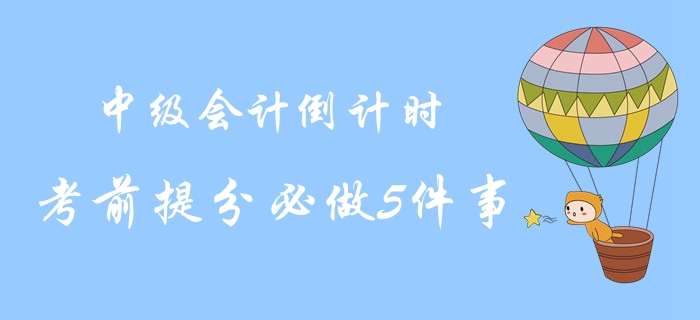 2019年中級會計考試最后倒計時！考前提分必做5件事！沖關速讀