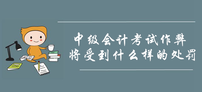 2019年中級會(huì)計(jì)考試作弊將會(huì)受到什么處罰？考生要明確注意！