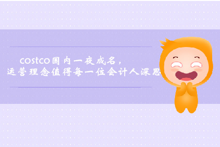 Costco國內(nèi)一夜成名，運(yùn)營理念值得每一位會計(jì)人深思