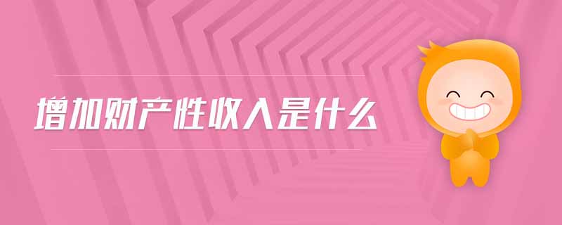 增加財(cái)產(chǎn)性收入是什么
