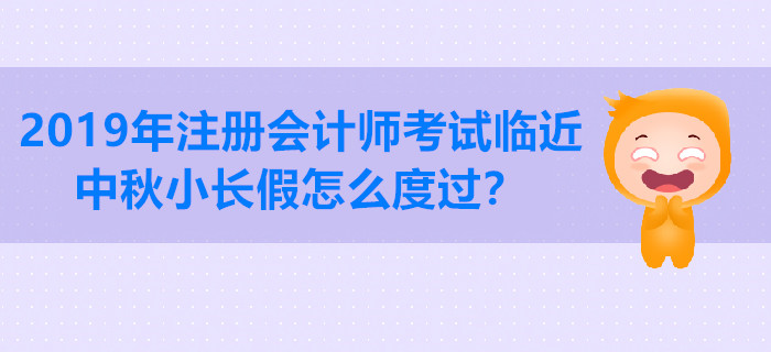 2019年注冊會計師考試臨近，中秋小長假怎么度過？