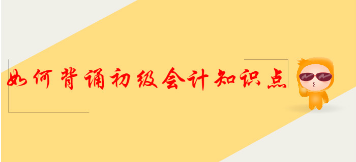 這樣背誦初級(jí)會(huì)計(jì)知識(shí)點(diǎn)，得分更容易！
