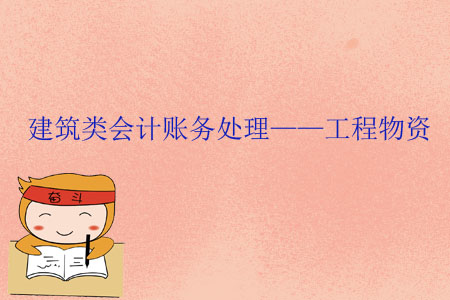 建筑類會計賬務處理——工程物資