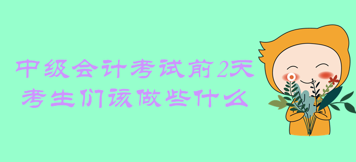 距離中級會計考試還有2天，考生們該做些什么？