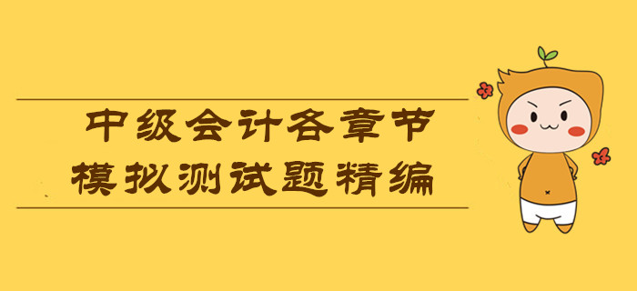 各章節模擬測試題精編，測測2019年中級會計考試你能考多少分？