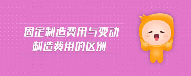 固定制造費用與變動制造費用的區別