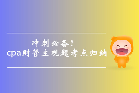 沖刺必備！cpa財(cái)管主觀題考點(diǎn)歸納