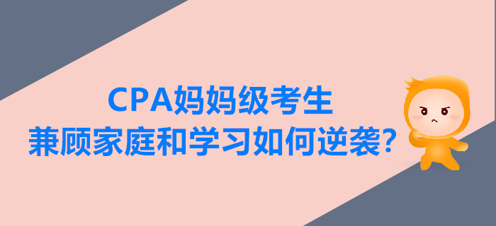 CPA媽媽級(jí)考生兼顧家庭和學(xué)習(xí)，如何逆襲？