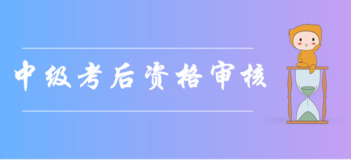 2019年各地區中級會計職稱考后資格審核通知及時間匯總