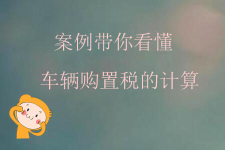 案例帶你看懂車輛購置稅的計算