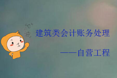 建筑類會(huì)計(jì)賬務(wù)處理——自營(yíng)工程