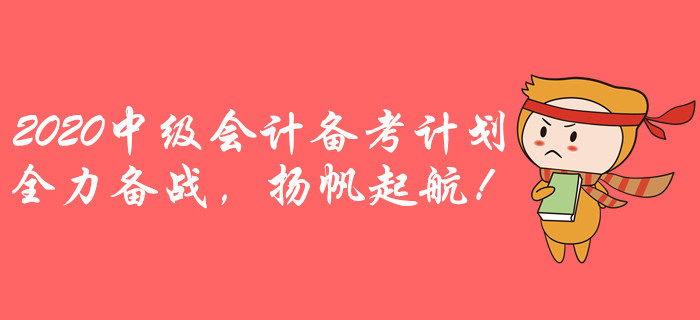 2020年中級會計全年備考計劃!全力備戰,揚帆起航! 2020年中級會計全年備考計劃!全力備戰,揚帆起航!