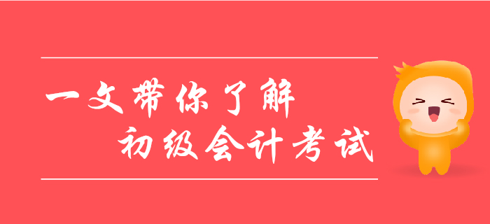 帶你一文了解初級(jí)會(huì)計(jì)考試，考生千萬(wàn)別錯(cuò)過！