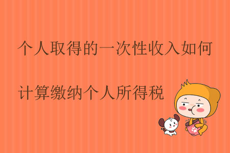 個(gè)人取得的一次性收入如何計(jì)算繳納個(gè)人所得稅？