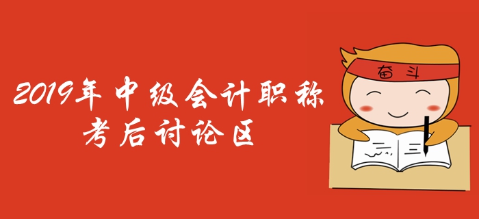 2019年中級會計職稱考試考后討論區(qū)，火速參與！