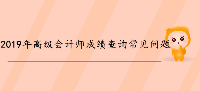 2019年高級會計師成績查詢常見問題