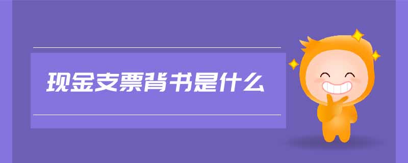 現(xiàn)金支票背書(shū)是什么