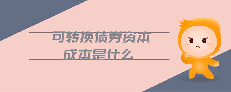 可轉(zhuǎn)換債券資本成本是什么