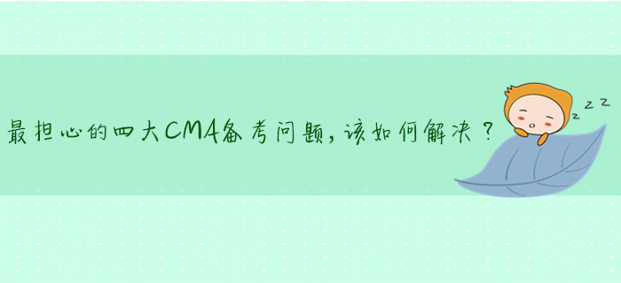 最擔心的四大CMA備考問題，該如何解決？