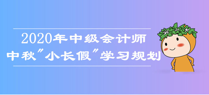 中級會計師中秋假期學習規劃！如何備考娛樂兩不誤？考生莫錯過！