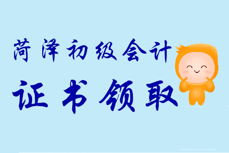 2019年山東菏澤初級會計師證書9月17日起可領取