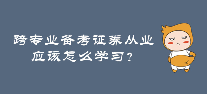 跨專業(yè)備考證券從業(yè)，應該怎么學習？