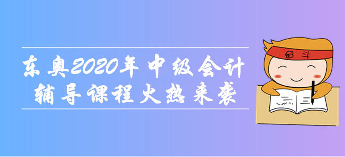 東奧2020年中級會計職稱輔導課程火熱來襲！無憂取證，高效通關！