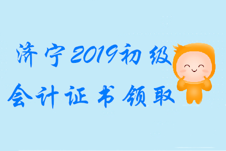 山東濟寧2019年初級會計證書領取通知