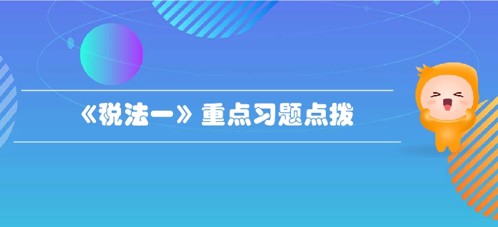 稅務(wù)師《稅法一》第二章增值稅-重點(diǎn)習(xí)題點(diǎn)撥