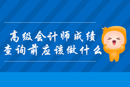 2019年高級會計師成績查詢前應該做什么？