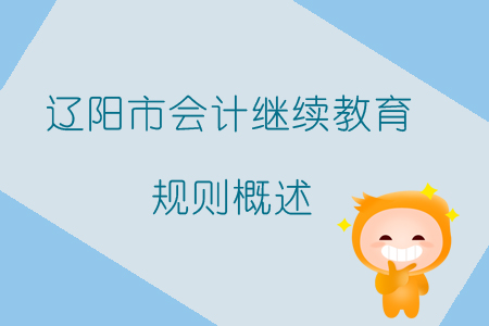 2019年遼寧省遼陽(yáng)市會(huì)計(jì)繼續(xù)教育規(guī)則概述