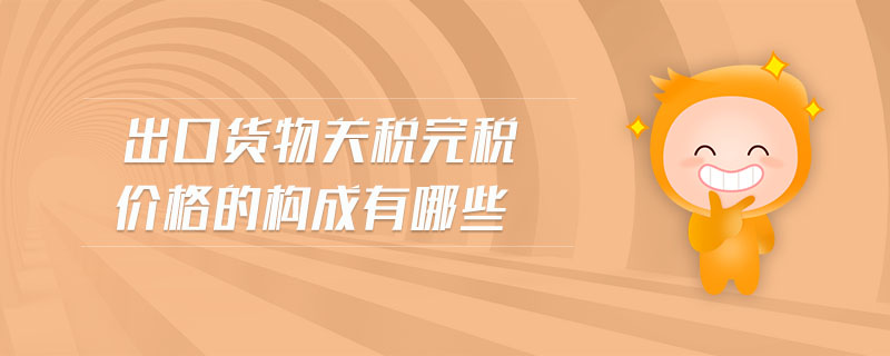 出口貨物關(guān)稅完稅價(jià)格的構(gòu)成有哪些
