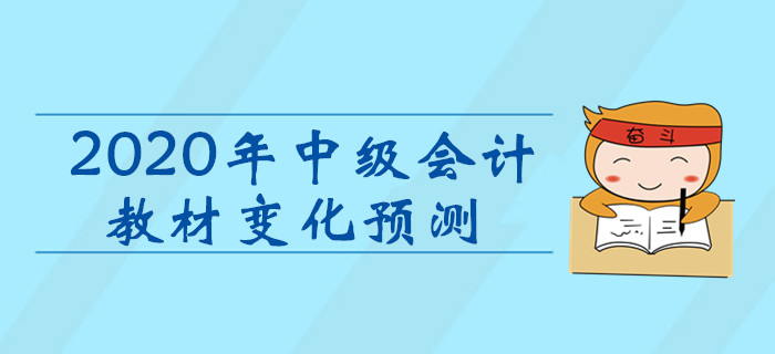 2020年中級會計職稱考試教材變化預測！考生速看！
