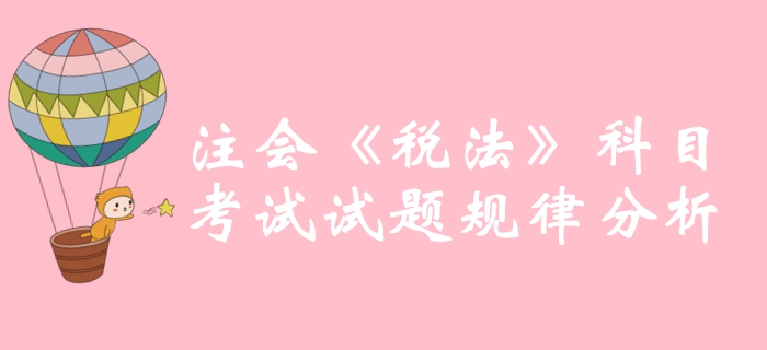 沖刺必備！2019年注冊(cè)會(huì)計(jì)師《稅法》科目試題規(guī)律分析