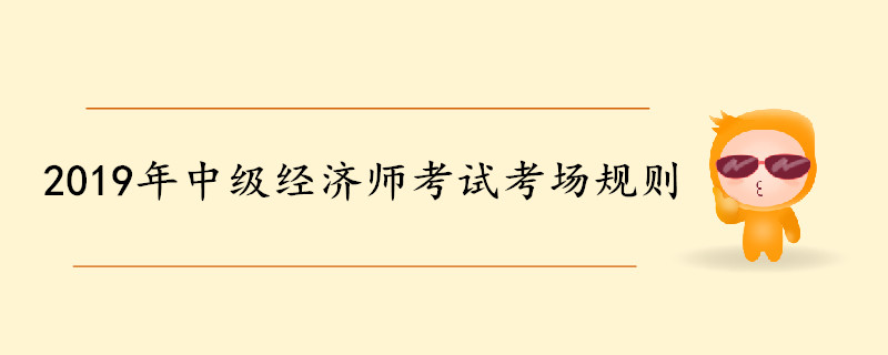 2019年中級經濟師考試考場規則