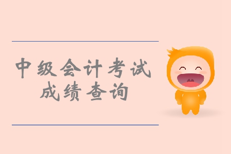 2019年中級會計考試成績查詢什么時候開始？